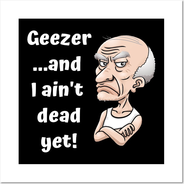 Geezer…and I ain’t dead yet! Wall Art by Comic Dzyns